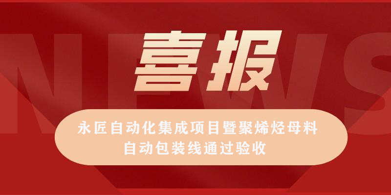 永匠自動化集成項目暨聚烯烴母料自動包 裝線通過驗收
